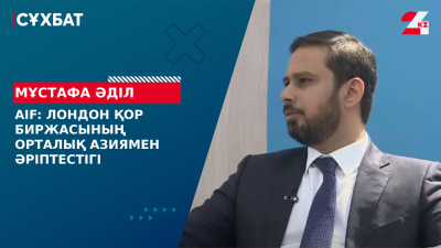 AIF: Лондон қор биржасының Орталық Азиямен әріптестігі. Мұстафа Әділ